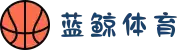 蓝鲸体育-免费高清NBA直播_在线英超直播_蓝鲸体育官网